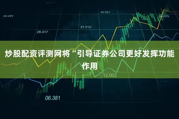 炒股配资评测网将“引导证券公司更好发挥功能作用