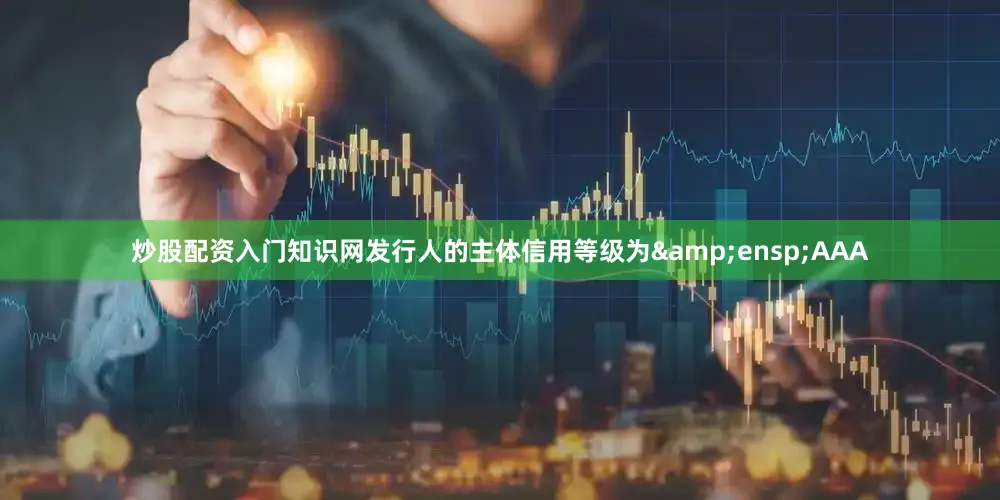 炒股配资入门知识网发行人的主体信用等级为&ensp;AAA