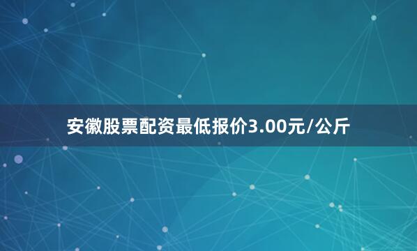 安徽股票配资最低报价3.00元/公斤