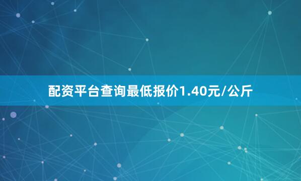 配资平台查询最低报价1.40元/公斤