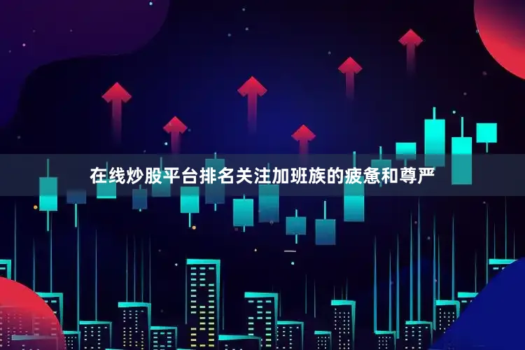 在线炒股平台排名关注加班族的疲惫和尊严