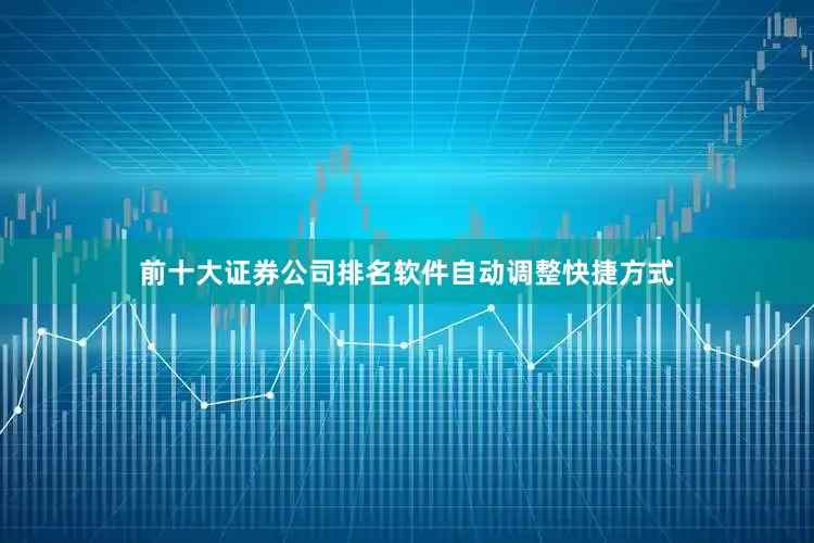 前十大证券公司排名软件自动调整快捷方式