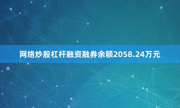 网络炒股杠杆融资融券余额2058.24万元